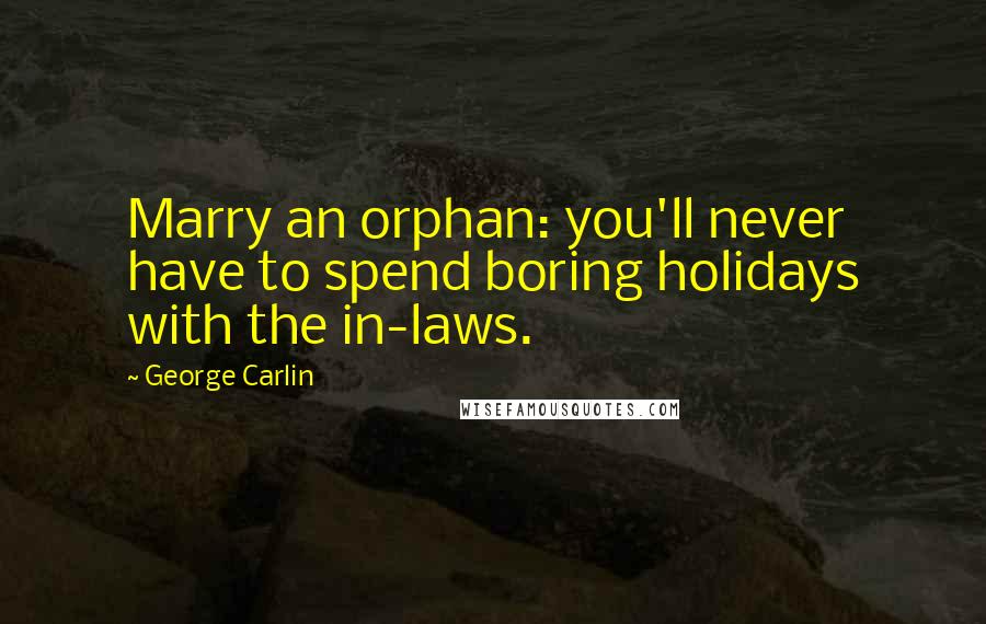 George Carlin Quotes: Marry an orphan: you'll never have to spend boring holidays with the in-laws.