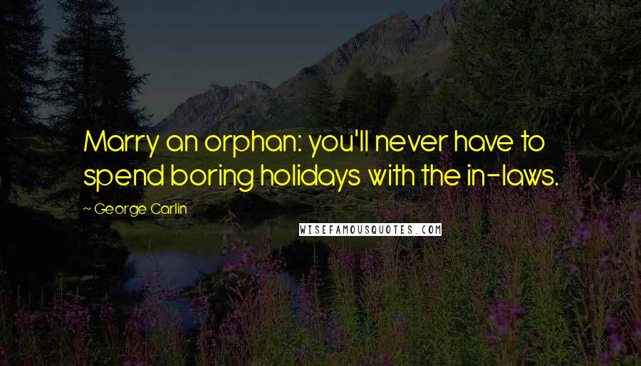 George Carlin Quotes: Marry an orphan: you'll never have to spend boring holidays with the in-laws.