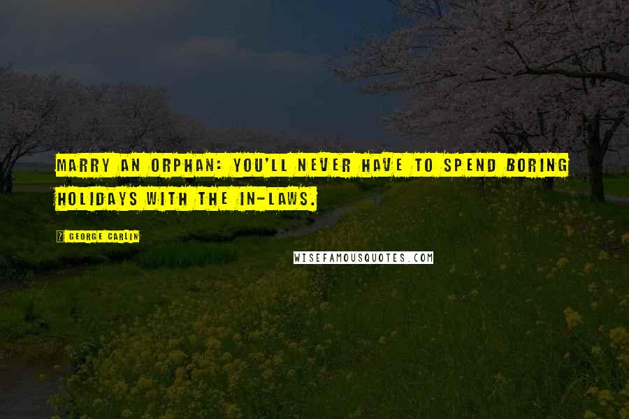 George Carlin Quotes: Marry an orphan: you'll never have to spend boring holidays with the in-laws.