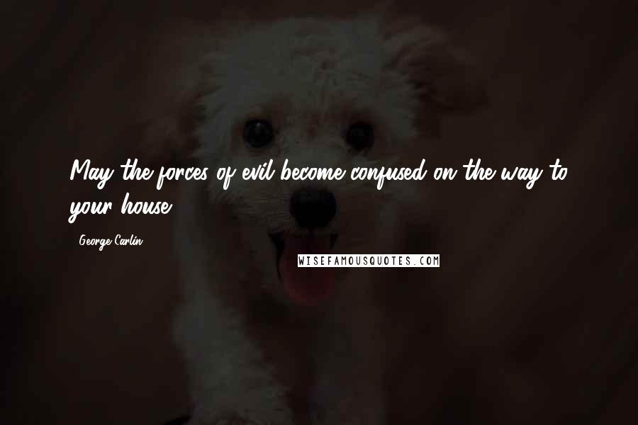 George Carlin Quotes: May the forces of evil become confused on the way to your house.