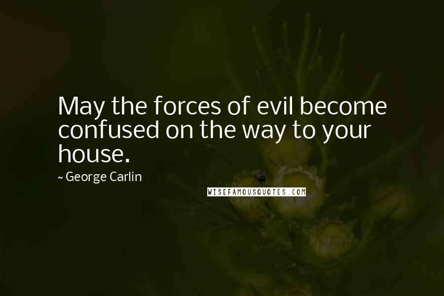 George Carlin Quotes: May the forces of evil become confused on the way to your house.