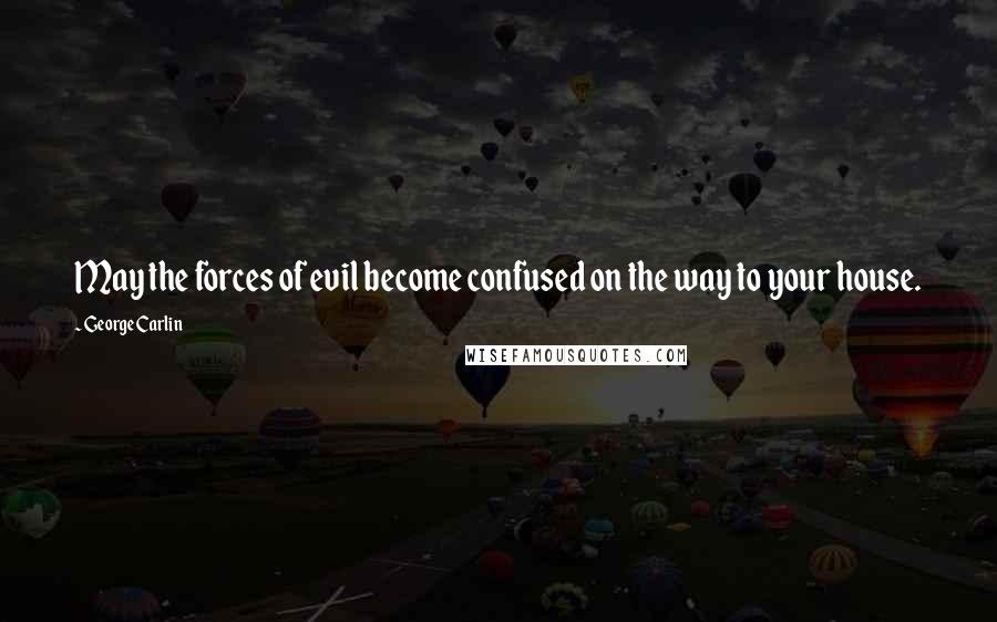 George Carlin Quotes: May the forces of evil become confused on the way to your house.