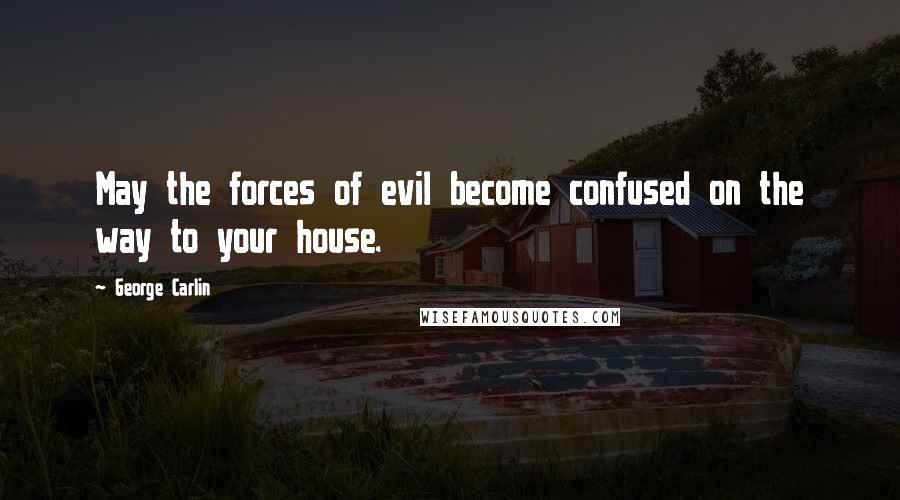 George Carlin Quotes: May the forces of evil become confused on the way to your house.