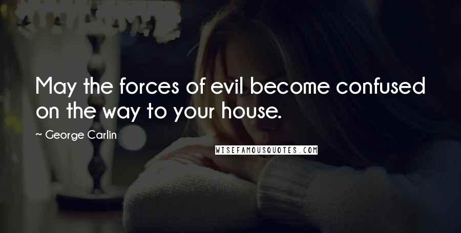 George Carlin Quotes: May the forces of evil become confused on the way to your house.