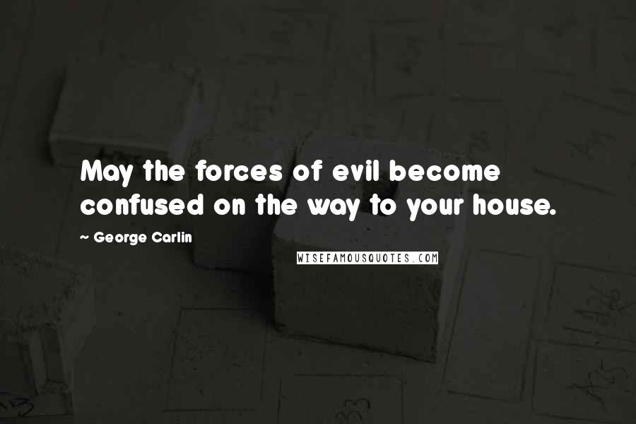 George Carlin Quotes: May the forces of evil become confused on the way to your house.