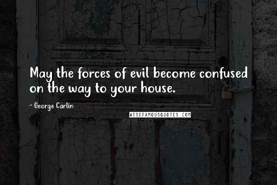 George Carlin Quotes: May the forces of evil become confused on the way to your house.