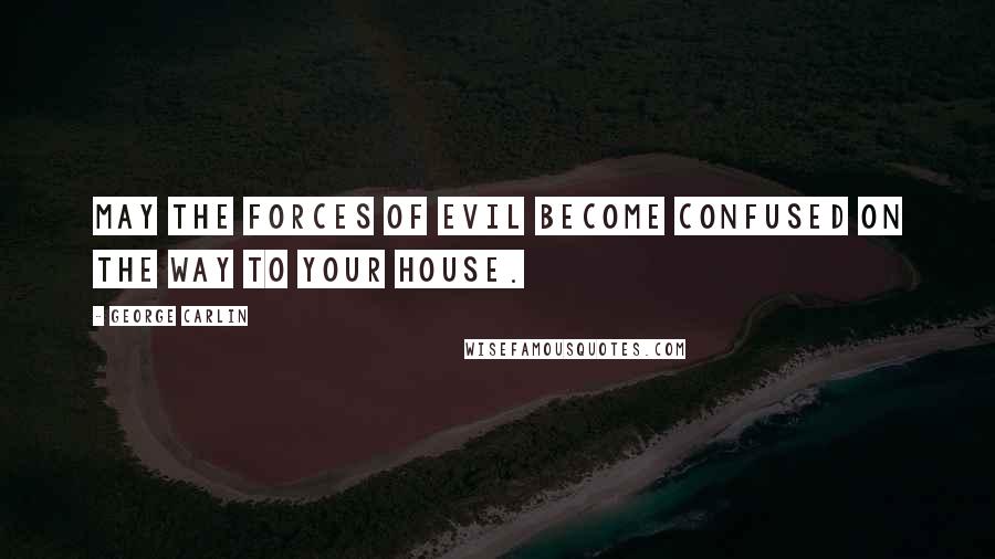 George Carlin Quotes: May the forces of evil become confused on the way to your house.