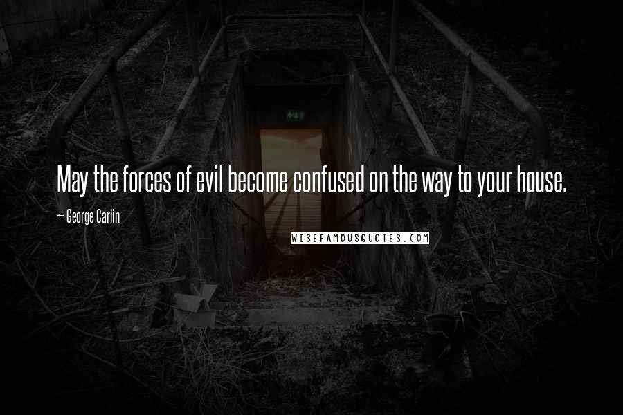 George Carlin Quotes: May the forces of evil become confused on the way to your house.