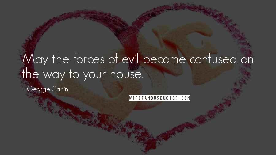 George Carlin Quotes: May the forces of evil become confused on the way to your house.