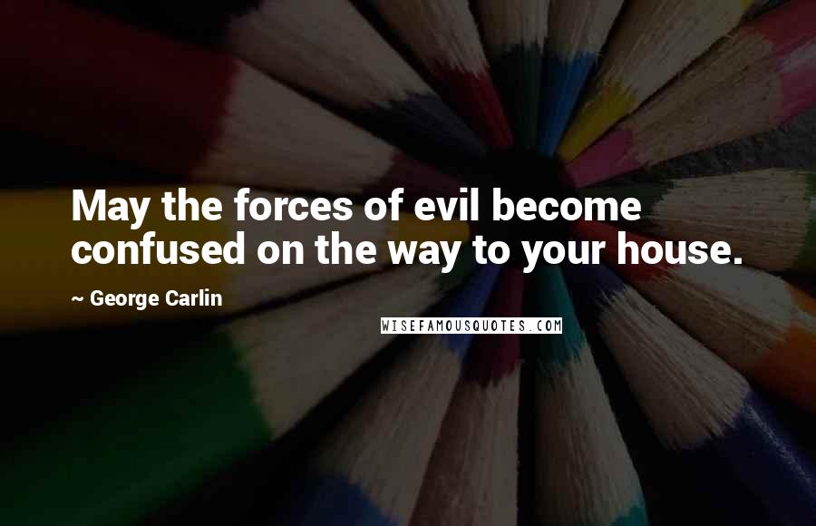 George Carlin Quotes: May the forces of evil become confused on the way to your house.