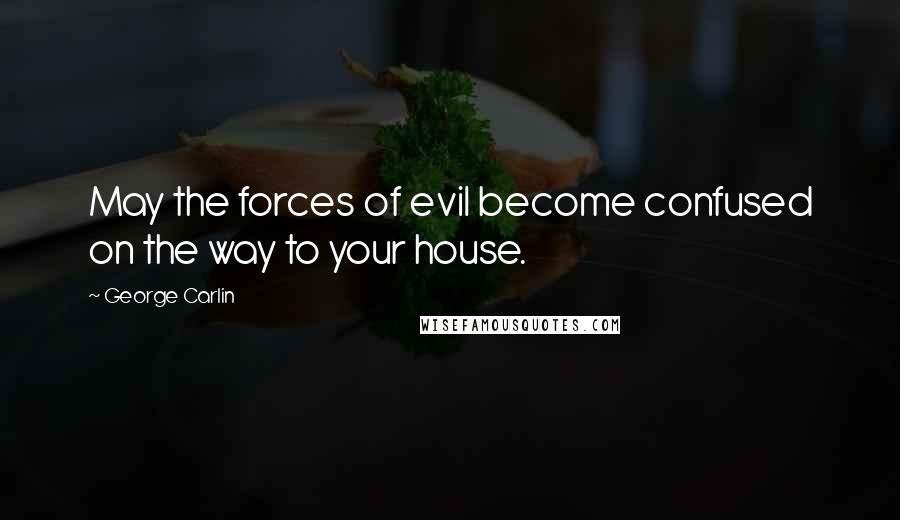 George Carlin Quotes: May the forces of evil become confused on the way to your house.