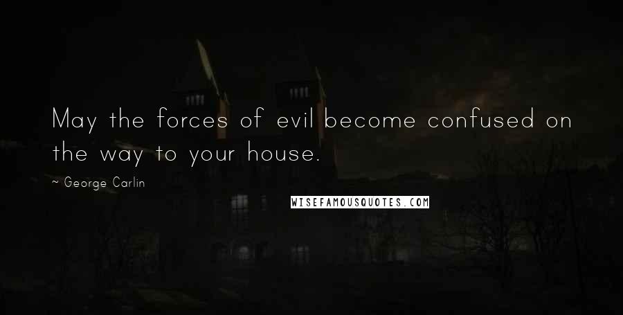 George Carlin Quotes: May the forces of evil become confused on the way to your house.