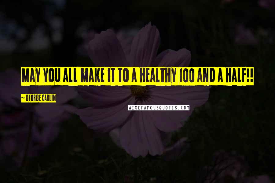 George Carlin Quotes: May you all make it to a healthy 100 and a half!!