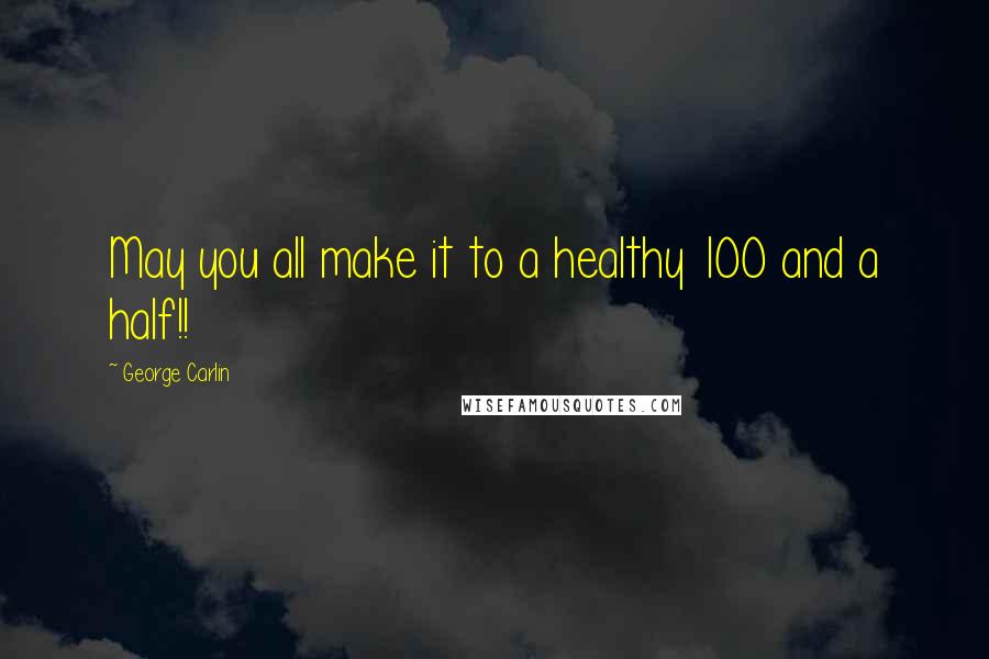 George Carlin Quotes: May you all make it to a healthy 100 and a half!!