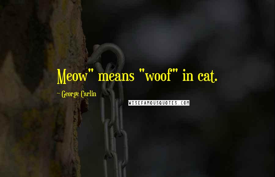 George Carlin Quotes: Meow" means "woof" in cat.