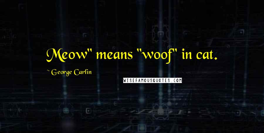 George Carlin Quotes: Meow" means "woof" in cat.