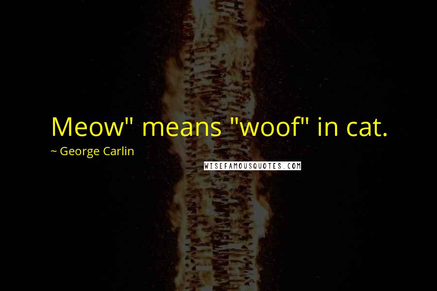 George Carlin Quotes: Meow" means "woof" in cat.