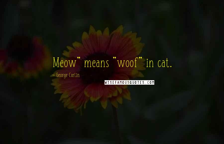 George Carlin Quotes: Meow" means "woof" in cat.