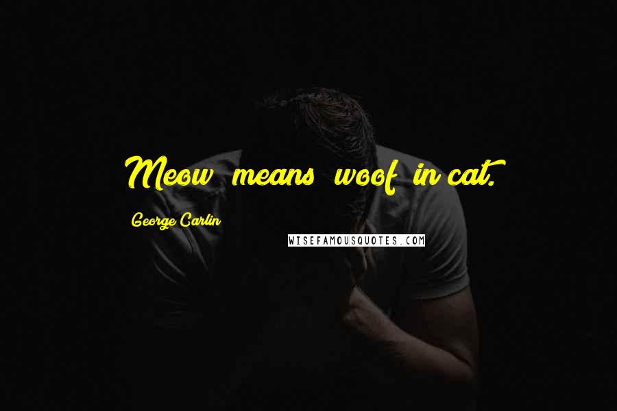 George Carlin Quotes: Meow" means "woof" in cat.