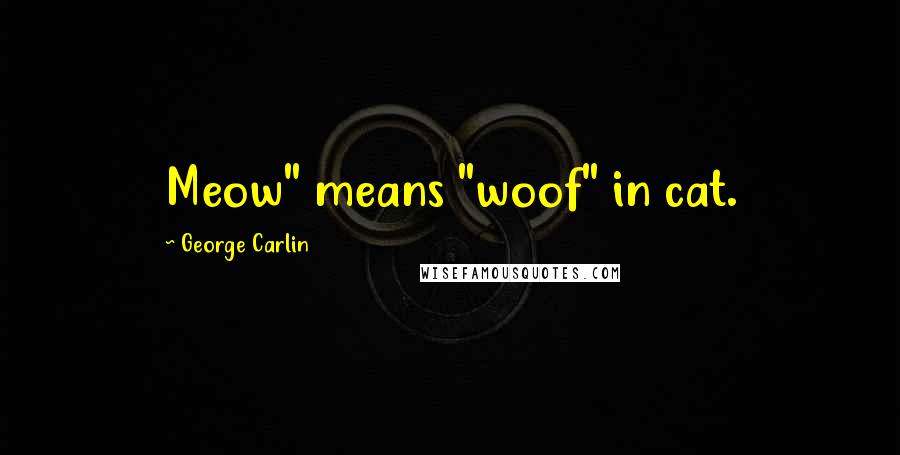 George Carlin Quotes: Meow" means "woof" in cat.