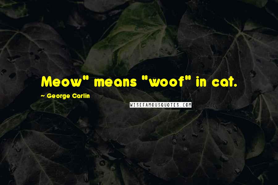 George Carlin Quotes: Meow" means "woof" in cat.