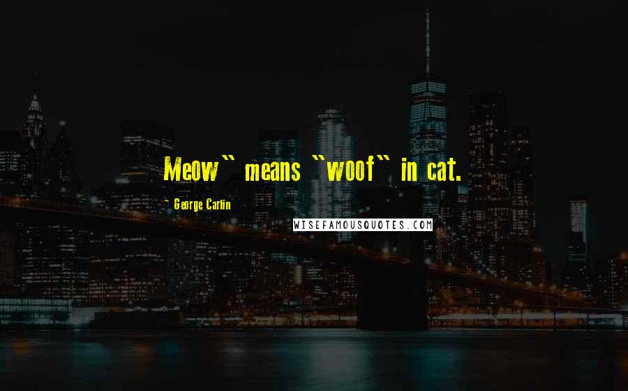 George Carlin Quotes: Meow" means "woof" in cat.