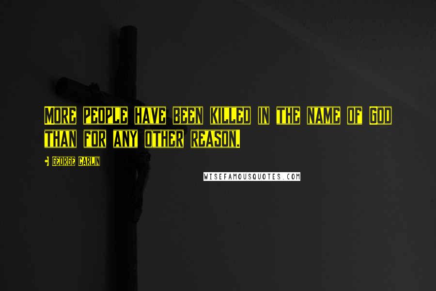 George Carlin Quotes: More people have been killed in the name of God than for any other reason.