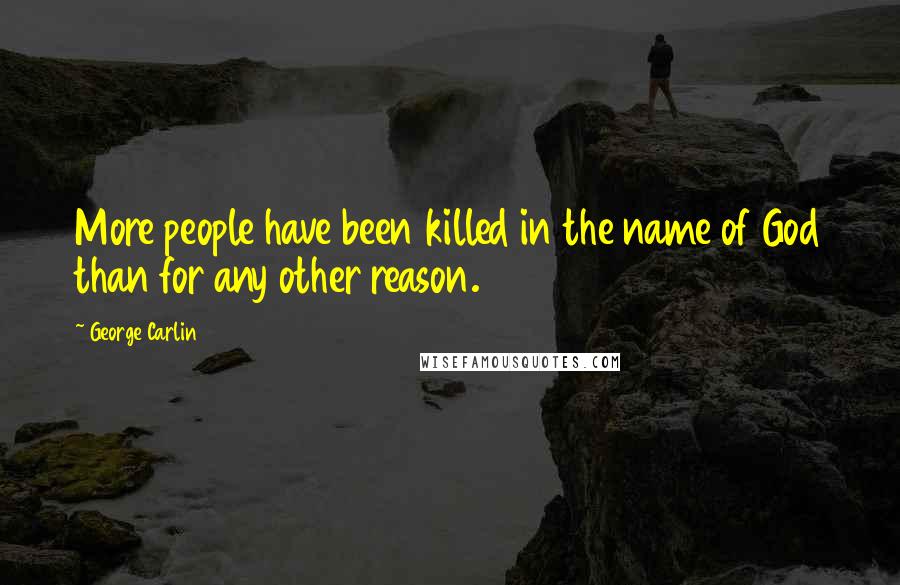 George Carlin Quotes: More people have been killed in the name of God than for any other reason.