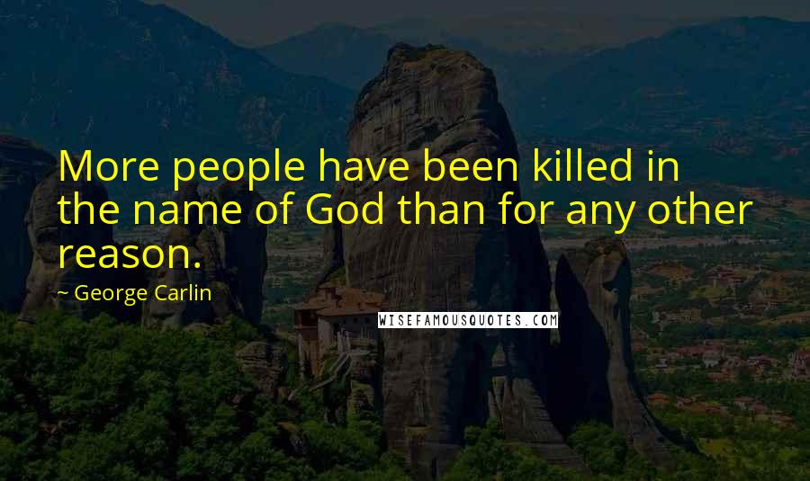 George Carlin Quotes: More people have been killed in the name of God than for any other reason.