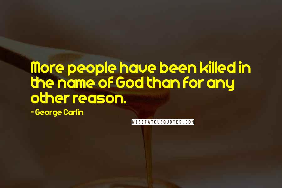 George Carlin Quotes: More people have been killed in the name of God than for any other reason.