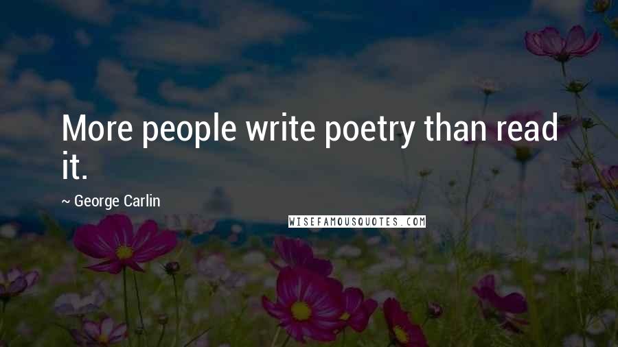 George Carlin Quotes: More people write poetry than read it.