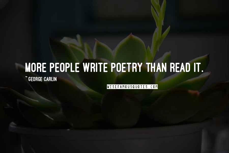 George Carlin Quotes: More people write poetry than read it.