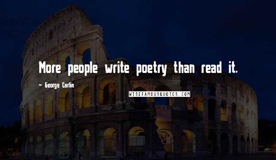 George Carlin Quotes: More people write poetry than read it.