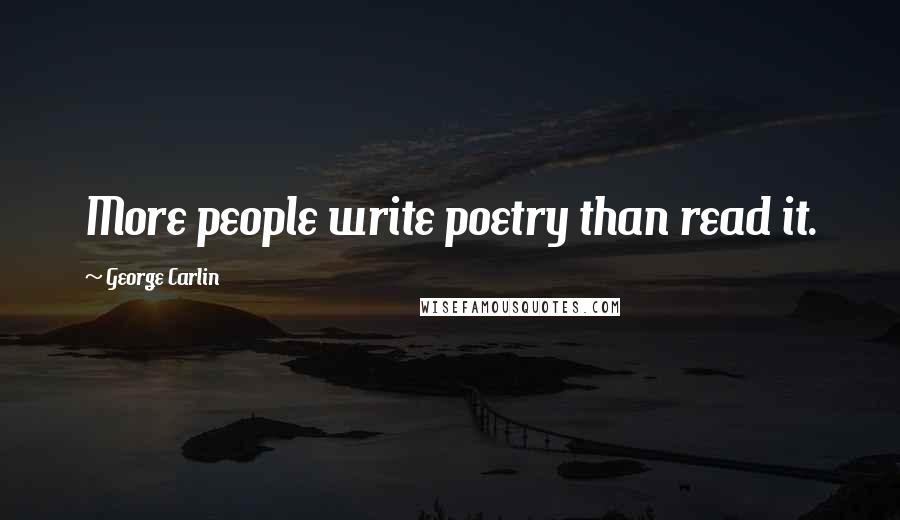 George Carlin Quotes: More people write poetry than read it.