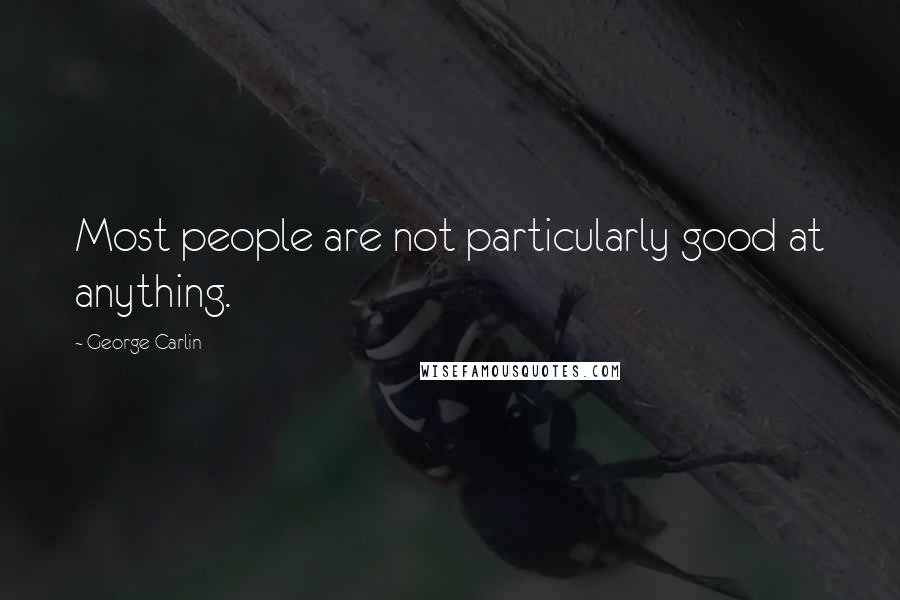 George Carlin Quotes: Most people are not particularly good at anything.