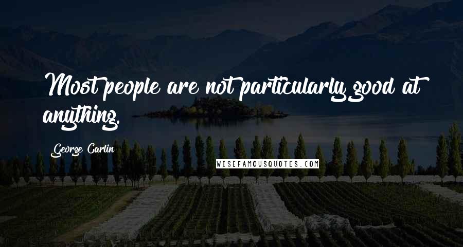 George Carlin Quotes: Most people are not particularly good at anything.