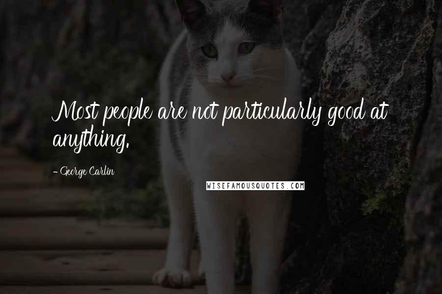 George Carlin Quotes: Most people are not particularly good at anything.