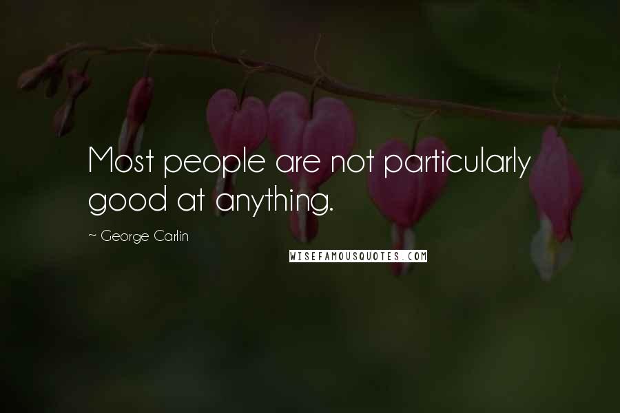 George Carlin Quotes: Most people are not particularly good at anything.
