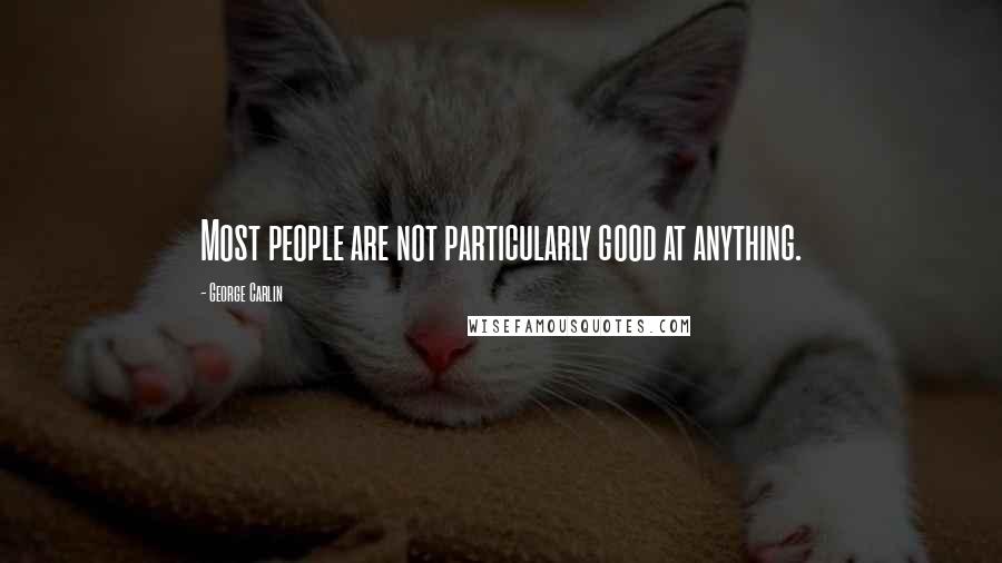 George Carlin Quotes: Most people are not particularly good at anything.