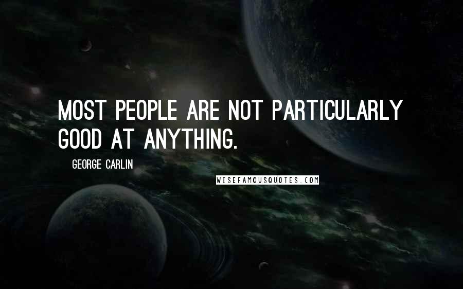 George Carlin Quotes: Most people are not particularly good at anything.