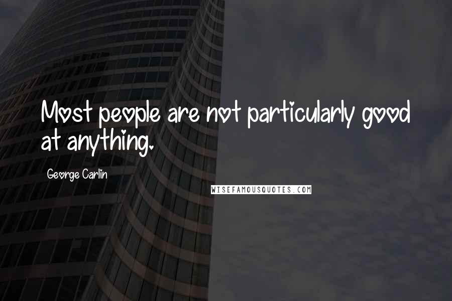 George Carlin Quotes: Most people are not particularly good at anything.