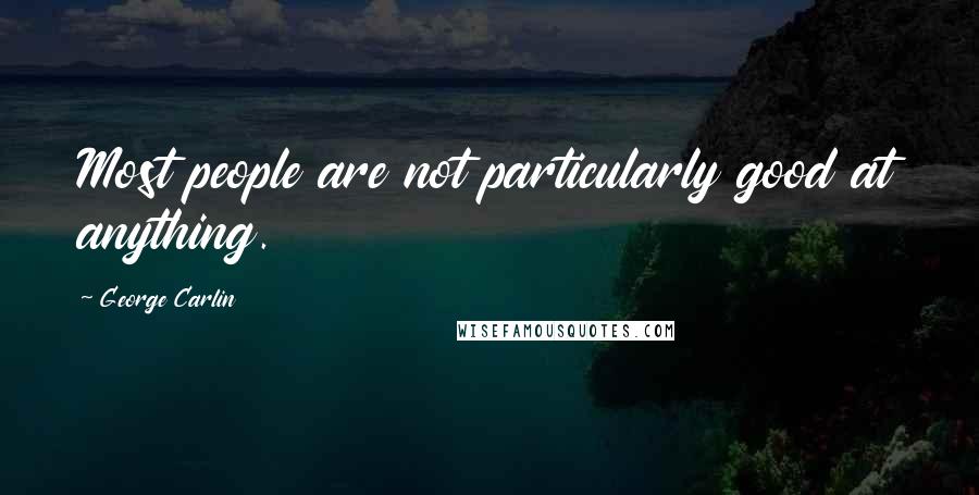 George Carlin Quotes: Most people are not particularly good at anything.