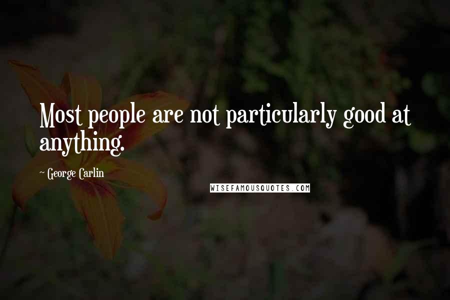 George Carlin Quotes: Most people are not particularly good at anything.