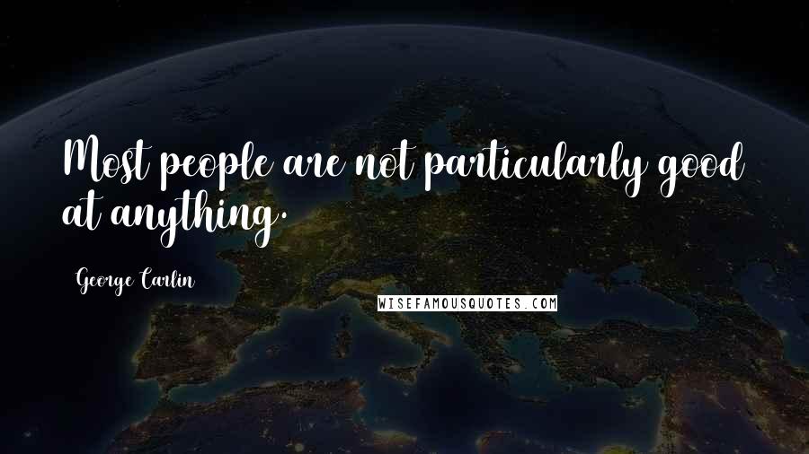 George Carlin Quotes: Most people are not particularly good at anything.