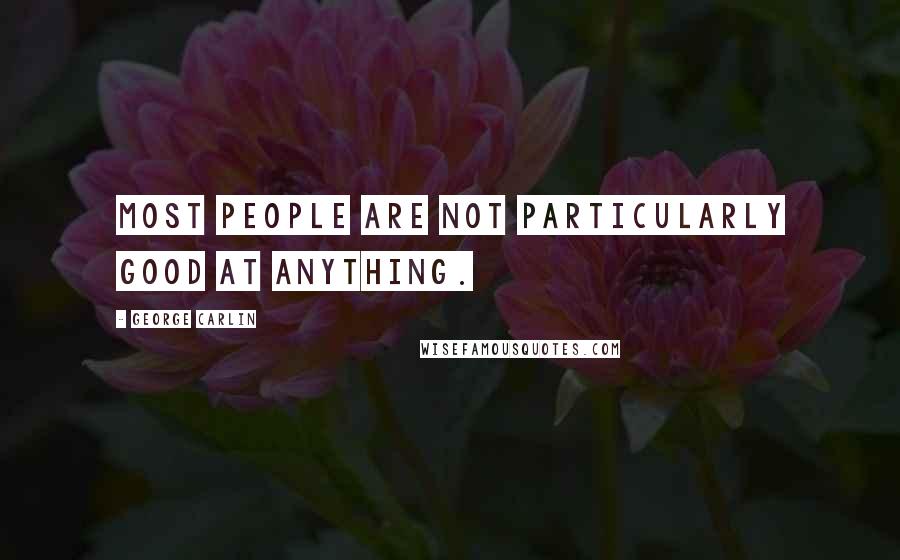 George Carlin Quotes: Most people are not particularly good at anything.