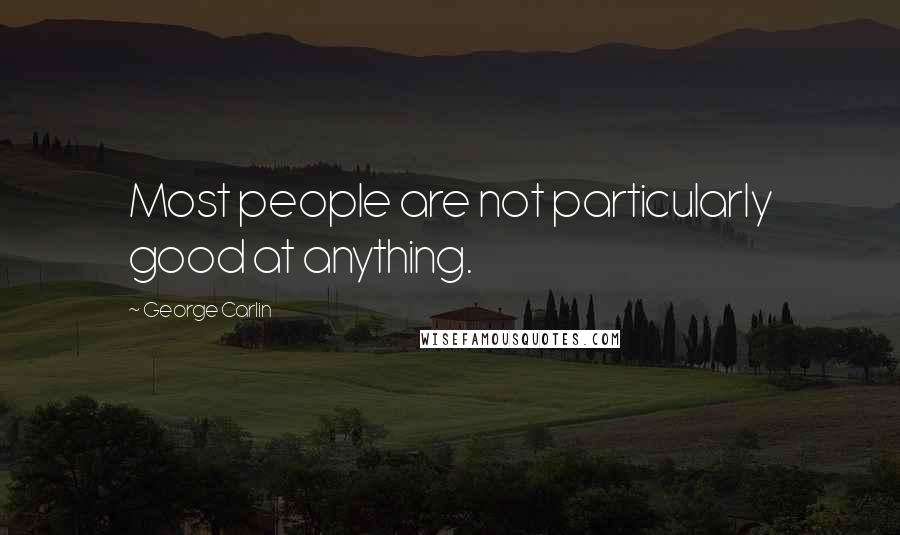 George Carlin Quotes: Most people are not particularly good at anything.