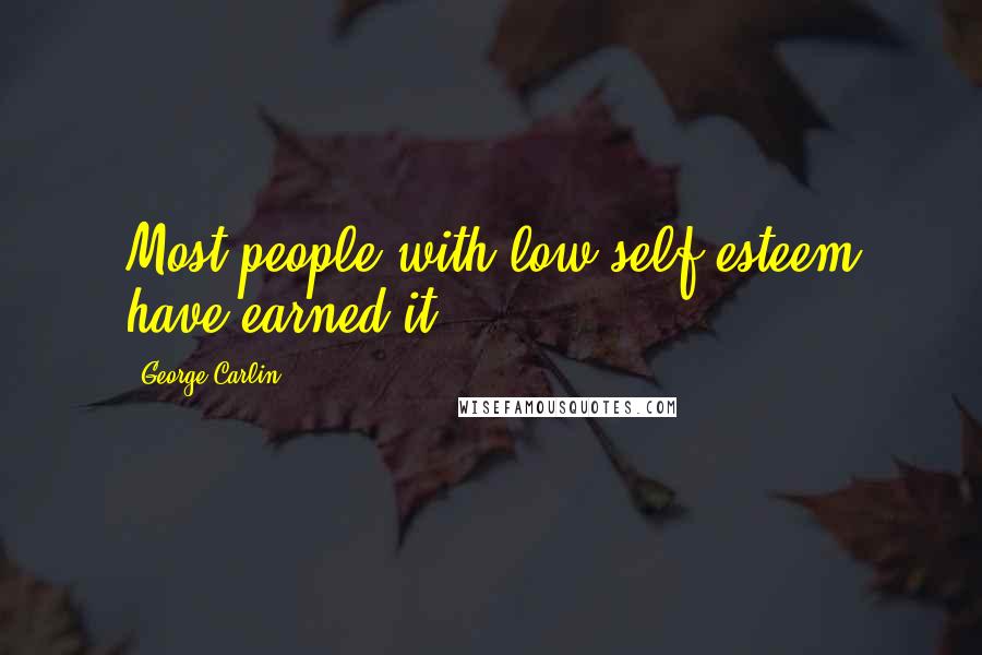 George Carlin Quotes: Most people with low self-esteem have earned it.