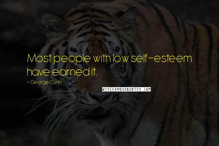 George Carlin Quotes: Most people with low self-esteem have earned it.