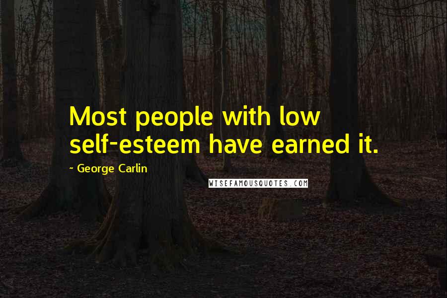 George Carlin Quotes: Most people with low self-esteem have earned it.