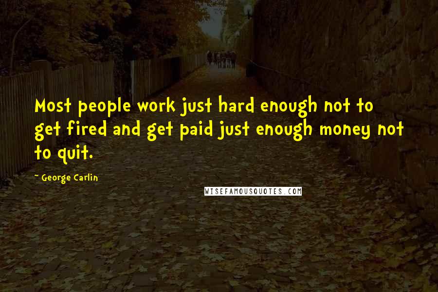 George Carlin Quotes: Most people work just hard enough not to get fired and get paid just enough money not to quit.